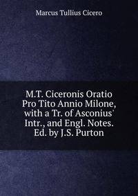 M.T. Ciceronis Oratio Pro Tito Annio Milone, with a Tr. of Asconius' Intr., and Engl. Notes. Ed. by J.S. Purton