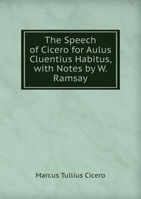 The Speech of Cicero for Aulus Cluentius Habitus, with Notes by W. Ramsay
