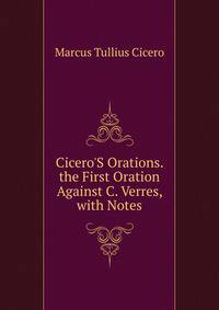 Cicero'S Orations. the First Oration Against C. Verres, with Notes