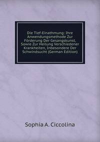 Die Tief-Einathmung: Ihre Anwendungsmethode Zur Forderung Der Gesangskunst, Sowie Zur Heilung Verschiedener Krankheiten, Inbesondere Der Schwindsucht (German Edition)