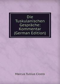 Die Tuskulanischen Gesprache: Kommentar (German Edition)