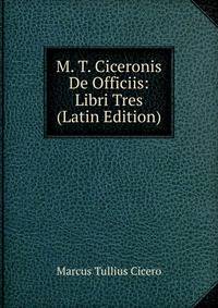 M. T. Ciceronis De Officiis: Libri Tres (Latin Edition)