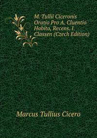 M. Tullii Ciceronis Oratio Pro A. Cluentio Habito, Recens. I. Classen (Czech Edition)