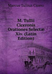 M. Tullii Ciceronis Orationes Select? Xiv. (Latin Edition)