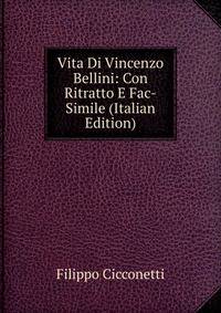 Vita Di Vincenzo Bellini: Con Ritratto E Fac-Simile (Italian Edition)