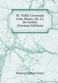 M. Tullii Ciceronis Cato Major, Ed. J.J. De Gelder (German Edition)