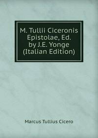 M. Tullii Ciceronis Epistolae, Ed. by J.E. Yonge (Italian Edition)