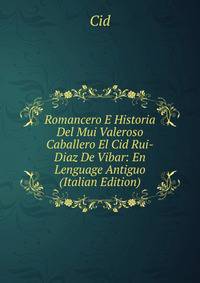 Romancero E Historia Del Mui Valeroso Caballero El Cid Rui-Diaz De Vibar: En Lenguage Antiguo (Italian Edition)