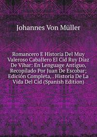 Romancero E Historia Del Muy Valeroso Caballero El Cid Ruy Diaz De Vibar: En Lenguage Antiguo, Recopilado Por Juan De Escobar; Edicion Completa, . Historia De La Vida Del Cid (Spanish Edition)