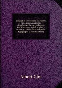 Nouvelles recreations litteraires et historiques, curiosites et singularites, bevues et lapsus, etc. Historiens - philosophes - orateurs - medecins - . coquilles typographi (French Edition)