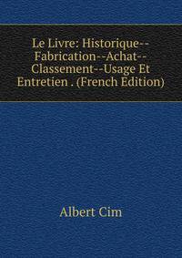 Le Livre: Historique--Fabrication--Achat--Classement--Usage Et Entretien . (French Edition)
