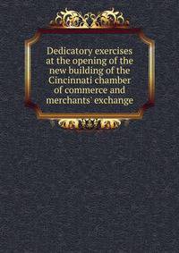 Dedicatory exercises at the opening of the new building of the Cincinnati chamber of commerce and merchants' exchange