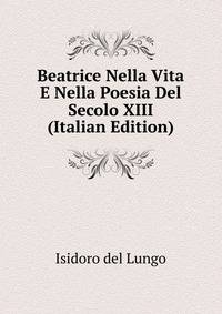 Beatrice Nella Vita E Nella Poesia Del Secolo XIII (Italian Edition)