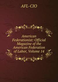 American Federationist: Official Magazine of the American Federation of Labor, Volume 14