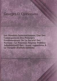 Les Mandats Internationaux: Une Des Consequences Des Principes Fondamentaux De La Societe Des Nations : Le Nouveau Regime Politico-Administratif Des . Ayant Appartenu A La Turquie (French Edition)
