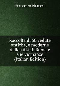 Raccolta di 50 vedute antiche, e moderne della citta di Roma e sue vicinanze (Italian Edition)
