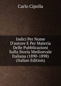 Indici Per Nome D'autore E Per Materia Delle Pubblicazioni Sulla Storia Medioevale Italiana (1890-1898) (Italian Edition)
