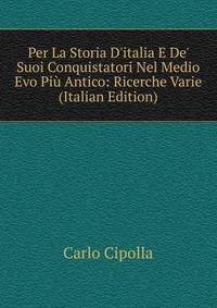 Per La Storia D'italia E De' Suoi Conquistatori Nel Medio Evo Pi? Antico: Ricerche Varie (Italian Edition)