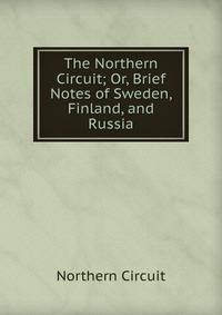 The Northern Circuit; Or, Brief Notes of Sweden, Finland, and Russia
