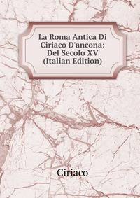 La Roma Antica Di Ciriaco D'ancona: Del Secolo XV (Italian Edition)