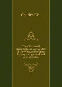 The Cincinnati miscellany, or, Antiquities of the West, and pioneer history and general and local statistics