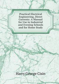 Practical Electrical Engineering, Direct Currents: A Manual for Use in Industrial and Evening Schools and for Home Study