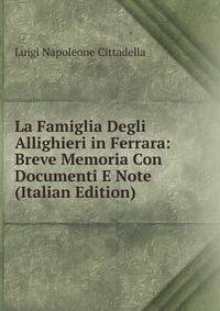 La Famiglia Degli Allighieri in Ferrara: Breve Memoria Con Documenti E Note (Italian Edition)