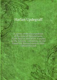A survey of the fiscal policies of the state of Pennsylvania, in the field of education. A report to the Citizens' committee on the finance of Pennsylvania to Hon. Gifford Pinchot