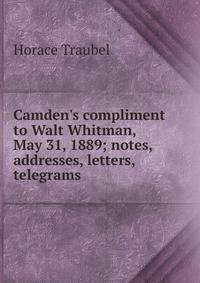 Camden's compliment to Walt Whitman, May 31, 1889; notes, addresses, letters, telegrams