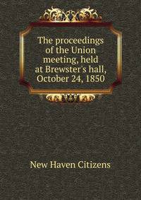 The proceedings of the Union meeting, held at Brewster's hall, October 24, 1850