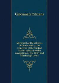 Memorial of the citizens of Cincinnati, to the Congress of the United States, relative to the navigation of the Ohio and Mississippi rivers