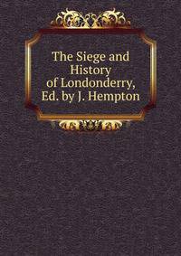 The Siege and History of Londonderry, Ed. by J. Hempton