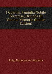 I Guarini, Famiglia Nobile Ferrarese, Oriunda Di Verona: Memorie (Italian Edition)