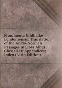 Munimenta Gildhall? Londoniensis: Translation of the Anglo-Norman Passages in Liber Albus; Glossaries; Appendices; Index (Latin Edition)