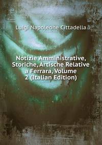 Notizie Amministrative, Storiche, Artische Relative a Ferrara, Volume 2 (Italian Edition)
