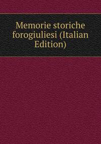 Memorie storiche forogiuliesi (Italian Edition)