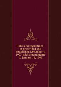 Rules and regulations: as prescribed and established December 4, 1903, with amendments to January 12, 1906