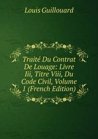 Traite Du Contrat De Louage: Livre Iii, Titre Viii, Du Code Civil, Volume 1 (French Edition)
