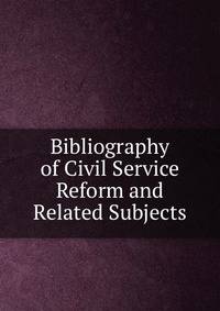 Bibliography of Civil Service Reform and Related Subjects