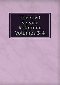 The Civil Service Reformer, Volumes 3-4
