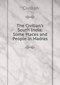 The Civilian's South India: Some Places and People in Madras