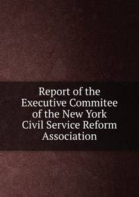Report of the Executive Commitee of the New York Civil Service Reform Association