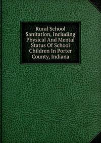 Rural School Sanitation, Including Physical And Mental Status Of School Children In Porter County, Indiana