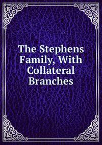 The Stephens Family, With Collateral Branches
