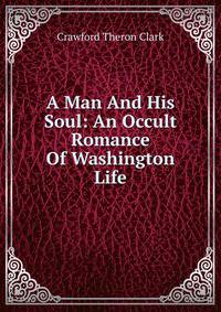 A Man And His Soul: An Occult Romance Of Washington Life
