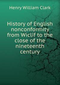 History of English nonconformity from Wiclif to the close of the nineteenth century