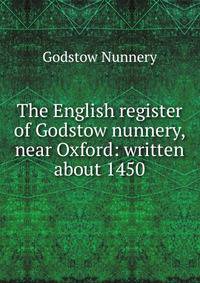 The English register of Godstow nunnery, near Oxford: written about 1450