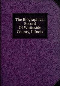 The Biographical Record Of Whiteside County, Illinois