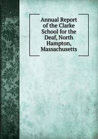 Annual Report of the Clarke School for the Deaf, North Hampton, Massachusetts