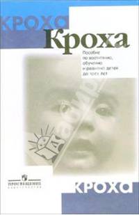 Кроха: Пособие для родителей по воспитанию, обучению и развитию детей до трех лет